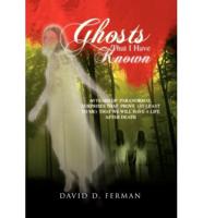 Ghosts That I Have Known: 60 Years of Paranormal Surprises That Prove (at Least to Me) That We Will Have a Life After Death
