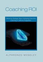Coaching Roi: Delivering Strategic Value Employing Executive Coaching in Defense Acquisition