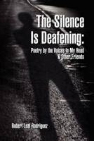 The Silence Is Deafening: Poetry by the Voices In My Head & Other Friends: Poetry by the Voices In My Head & Other Friends