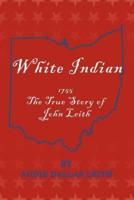 White Indian: 1755 the True Story of John Leith