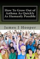 How To Grow Out of Asthma As Quickly As Humanly Possible: Proven Simple Steps To Growing Out of Asthma Using Buteyko Method