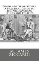 Fundamental Aristotle:  A Practical Guide to the Nicomachean Ethics and Politics