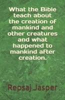 What the Bible Teach About the Creation of Mankind and Other Creatures and What Happend to Mankind After Creation.