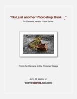 Not Just Another Photoshop Book ... For Elements, Version 10 and Earlier