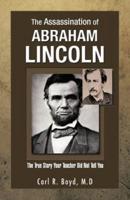 The Assassination of Abraham Lincoln: The True Story Your Teacher Did Not Tell You
