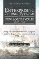 The Enterprising Colonial Economy of New South Wales 1800 - 1830: Being the Government Business Enterprises and Their Impact on the Colonial Economy 1