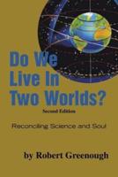 Do We Live in Two Worlds?: Reconciling Science and Soul Second Edition
