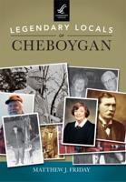 Legendary Locals of Cheboygan, Michigan