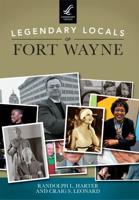 Legendary Locals of Fort Wayne Indiana / Randolph L. Harter and Craig S. Leonard