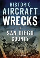 Historic Aircraft Wrecks of San Diego County / G. Pat Macha