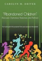 Abandoned Children Rescued, Orphaned, Restored, and Refined.: Turn Your Pain Into Purpose! Turn Your Purpose Into Praise!