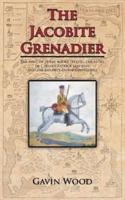 The Jacobite Grenadier: The First of Three Books Telling the Story of Captain Patrick Lindesay and the Jacobite Horse Grenadiers
