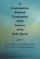 A   Contemporary, Rational Examination of the Sciences of the Holy Qur' N: An Admonition, Insight, and Reminder for the 99 Per Cent Turning in Repenta