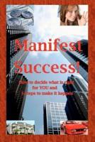 Manifest Success! How to Decide What Is Right for YOU and 5 Steps to Make It Happen