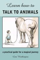Learn How to Talk to Animals - A Practical Guide for a Magical Journey