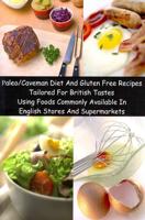 Paleo/Caveman Diet And Gluten Free Recipes Tailored For British Tastes Using Foods Commonly Available In English Stores And Supermarkets