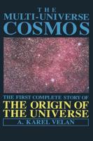 The Multi-Universe Cosmos: The First Complete Story of the Origin of the Universe