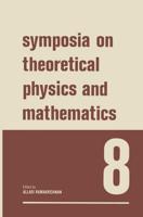 Symposia on Theoretical Physics and Mathematics 8: Lectures Presented at the 1967 Fifth Anniversary Symposium of the Institute of Mathematical Science