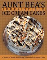 Aunt Bea's Irresistible Ice Cream Cakes: A "How To" Book On Making Your Own Ice Cream Cakes