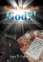 Will A Man Rob God?!: The Purpose of Tithing and the Power of Obedience...