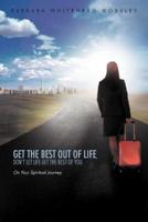 Get The Best Out Of Life, Don't Let Life Get The Best Of You: On Your Spiritual Journey