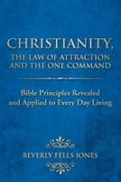 Christianity, the Law of Attraction and the One Command: Bible Principles Revealed and Applied to Every Day Living