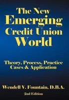 The New Emerging Credit Union World: Theory, Process, Practice--Cases & Application Second Edition