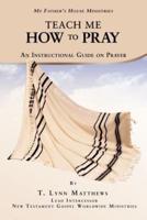 Teach Me How to Pray: An Instructional Guide on Prayer