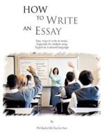 How to Write an Essay: Easy Ways to Write an Essay. Especially for Students Using English as a Second Language