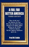 A Far, Far Better America: Where Do We Start? Our Industries Are Gone We're Split Into Political Parties  Elections Go To Highest Bidders  Millions Are Out Of Work  100,000 Are Homeless We Have Duplicate Legislators And So On . . .