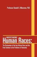 Understanding Human Races:: The Restoration of the lost African Race and the Final Solution to the Problems of Humanity