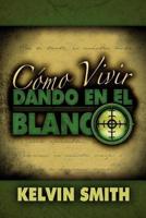 Como Vivir Dando En El Blanco: Un Estilo de Vida de Discipulado