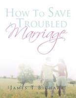 How To Save A Troubled Marriage: 11 Simple but useful critical success factors to a lifelong marriage
