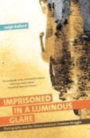 Imprisoned in a Luminous Glare: Photography and the African American Freedom Struggle
