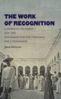 The Work of Recognition: Caribbean Colombia and the Postemancipation Struggle for Citizenship