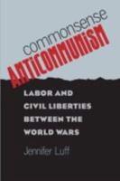 Commonsense Anticommunism: Labor and Civil Liberties between the World Wars