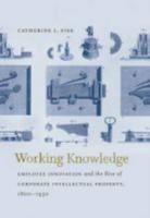 Working Knowledge: Employee Innovation and the Rise of Corporate Intellectual Property, 1800-1930