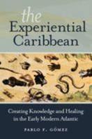 The Experiential Caribbean: Creating Knowledge and Healing in the Early Modern Atlantic