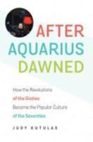 After Aquarius Dawned: How the Revolutions of the Sixties Became the Popular Culture of the Seventies