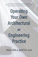 Operating Your Own Architectural or Engineering Practice: Concise Professional Advice