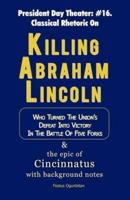 Killing Abraham Lincoln: Who Turned His Nation's Defeat into Victory in the Battle of Five Forks, & The Story of Cincinnatus with Background Notes