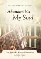 Abandon Not My Soul: The Timothy House Chronicles: Book One