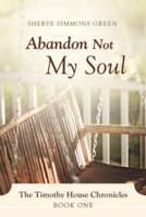 Abandon Not My Soul: The Timothy House Chronicles: Book One