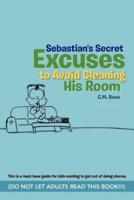 Sebastian's Secret Excuses to Avoid Cleaning His Room: (Do Not Let Adults Read This Book!!!)
