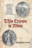 This Crown Is Mine: History of Pretenders for the Crown, Civil War, and Foreign Invasion in Seventeenth-Century Russia