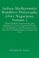 Indian Madhyamaka Buddhist Philosophy After Nagarjuna. Volume 2 Plain English Translations and Summaries of the Essential Works of Chandrakirti and Shantideva and Two Early Madhyamaka Critiques of God