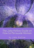 The Jake Hollow Guide on How to Persuade Women