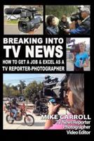 Breaking Into TV News How to Get a Job & Excel as a TV Reporter-Photographer