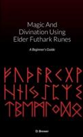 Magic And Divination Using Elder Futhark Runes: A Beginner's Guide