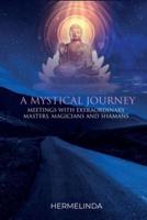 A mystical journey: Meetings with extraordinary masters, magicians and shamans